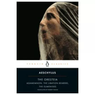 Oresteia: Agamemnon The Libation Bearers The Eumenides