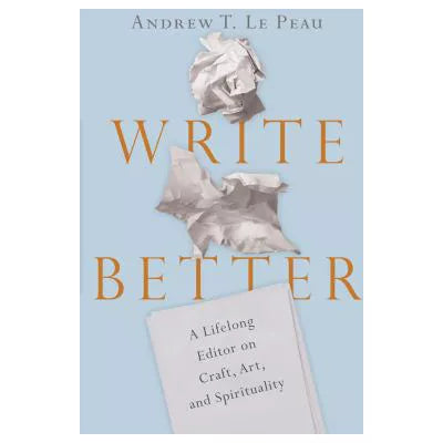 Write Better : A Lifelong Editor on Craft, Art, and Spirituality