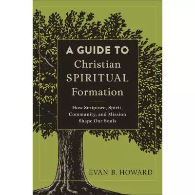A Guide to Christian Spiritual Formation : How Scripture, Spirit, Community, and Mission Shape Our Souls