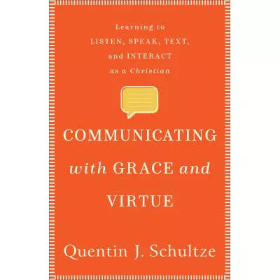Communicating with Grace and Virtue : Learning to Listen, Speak, Text, and Interact as a Christian