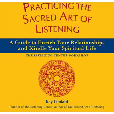 Practicing the Sacred Art of Listening : A Guide to Enrich Your Relationships and Kindle Your Spiritual Life