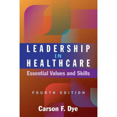 Leadership in Healthcare: Essential Values &amp; Skills, Fourth Edition